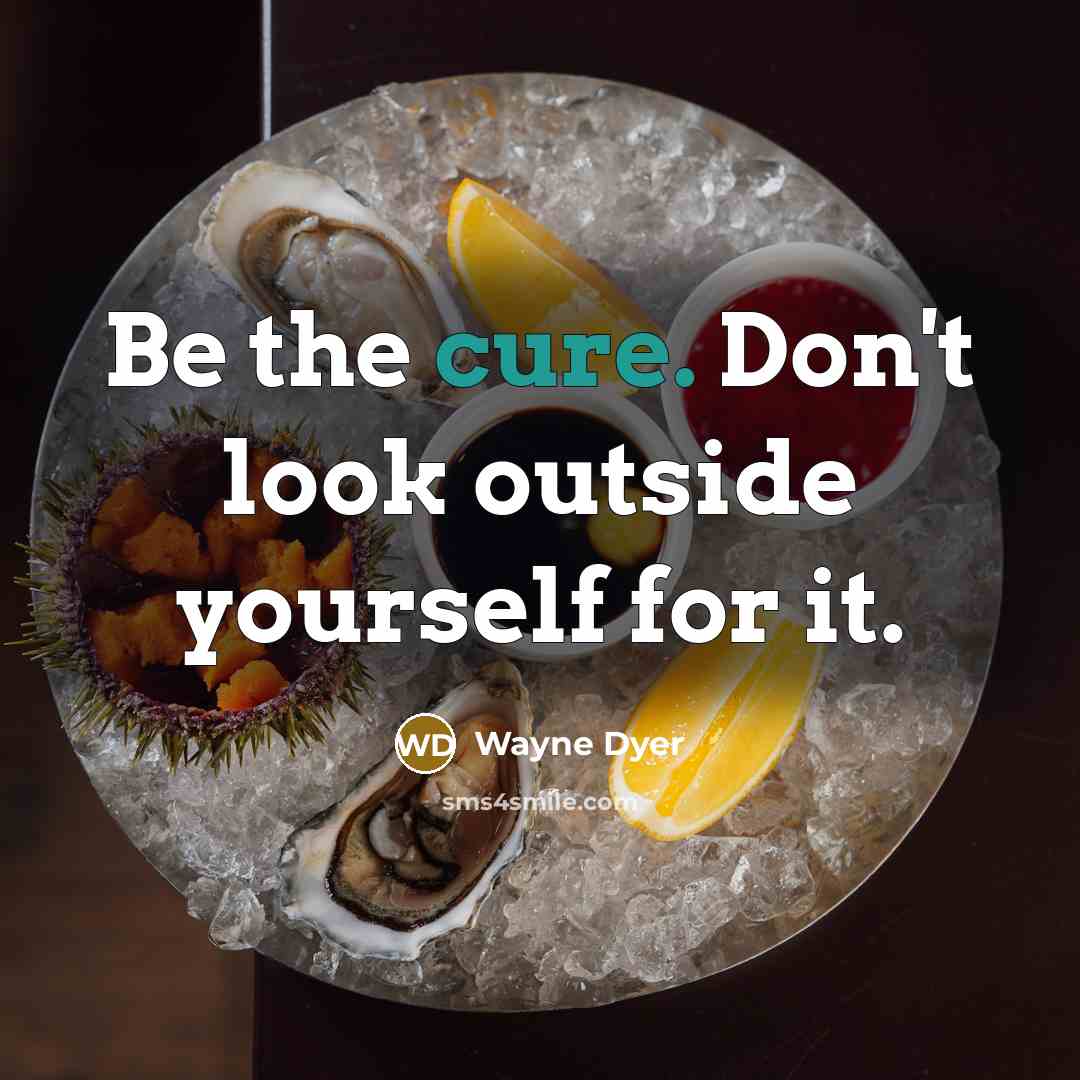 “Be the cure. Don't look outside yourself for it.” quote by Wayne Dyer