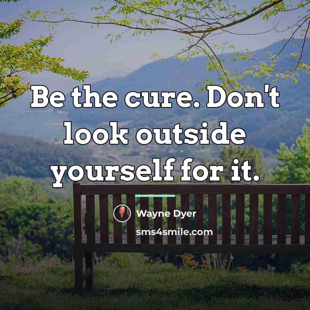 “Be the cure. Don't look outside yourself for it.…” quote by Wayne Dyer