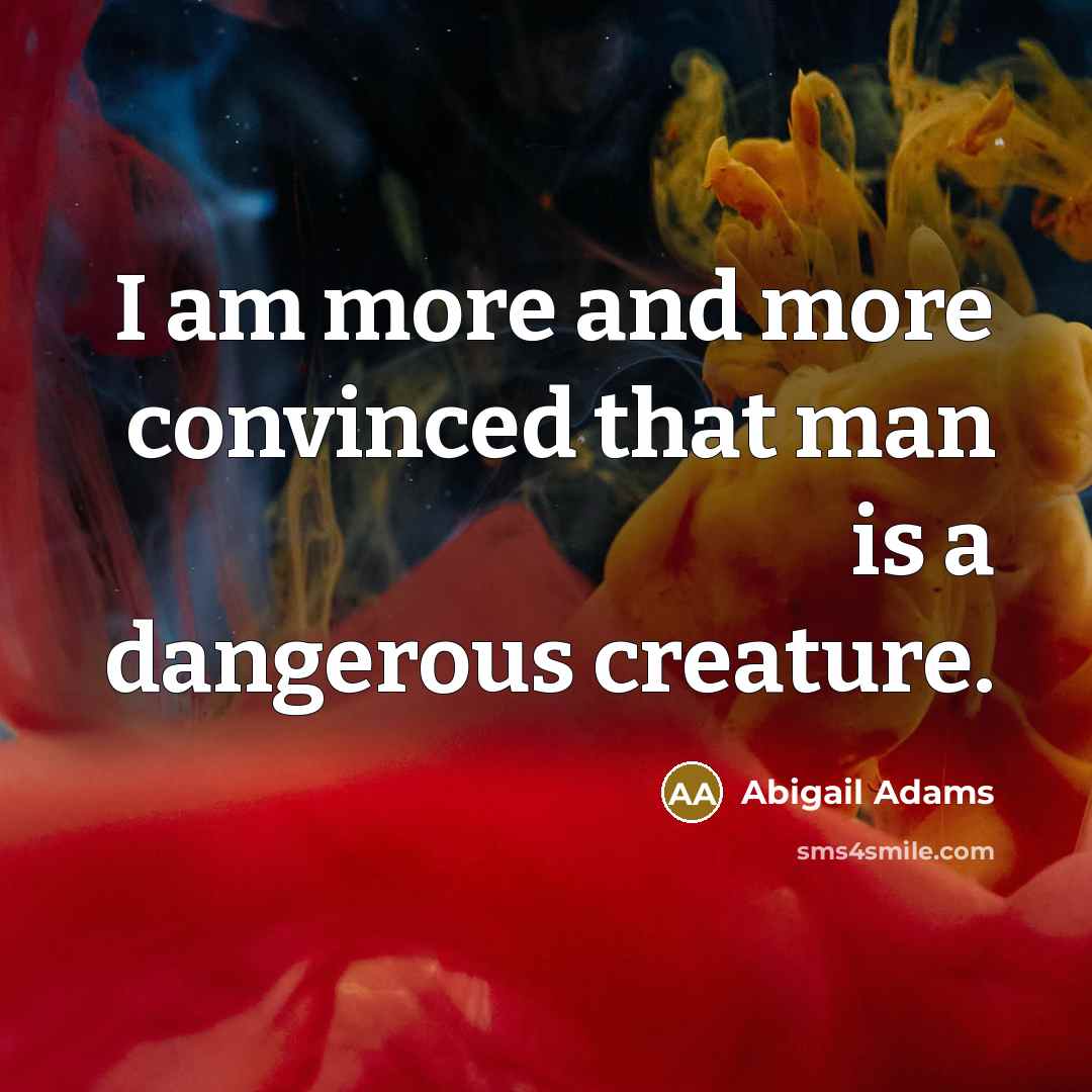 “I am more and more convinced that man is a…” quote by Abigail Adams