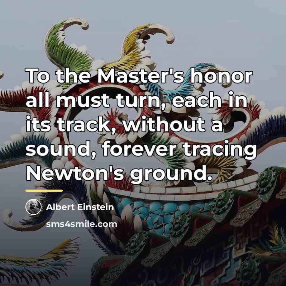 “To the Master's honor all must turn, each in its…” quote by Albert Einstein