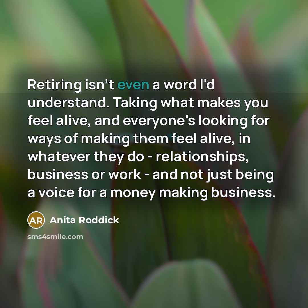 “Retiring isn't even a word I'd understand. Taking what makes…” quote by Anita Roddick