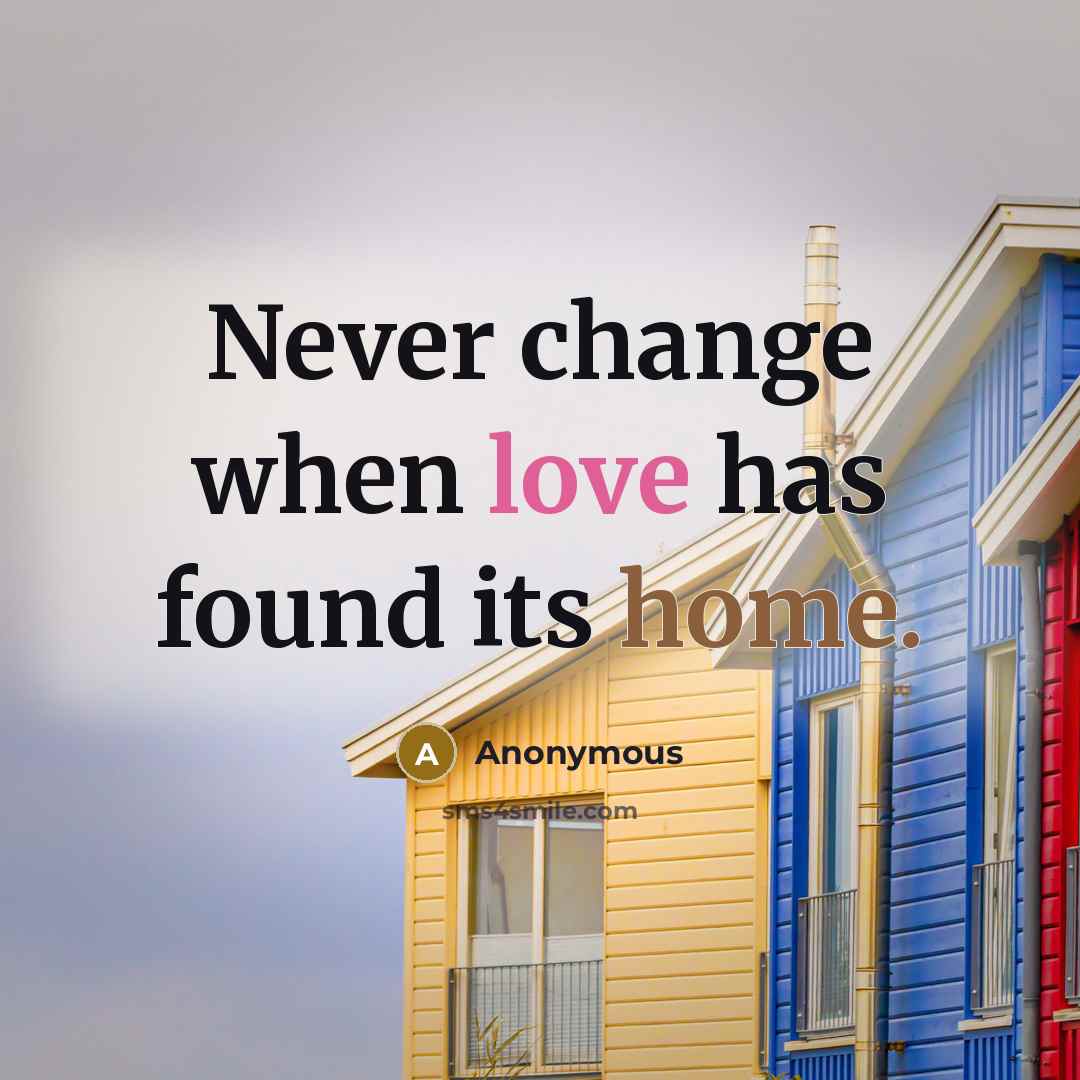 “Never change when love has found its home.” quote by Anonymous