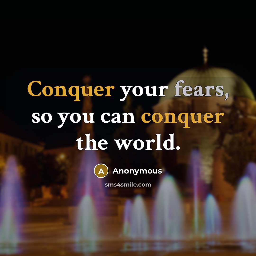 “Conquer your fears, so you can conquer the world.” quote by Anonymous