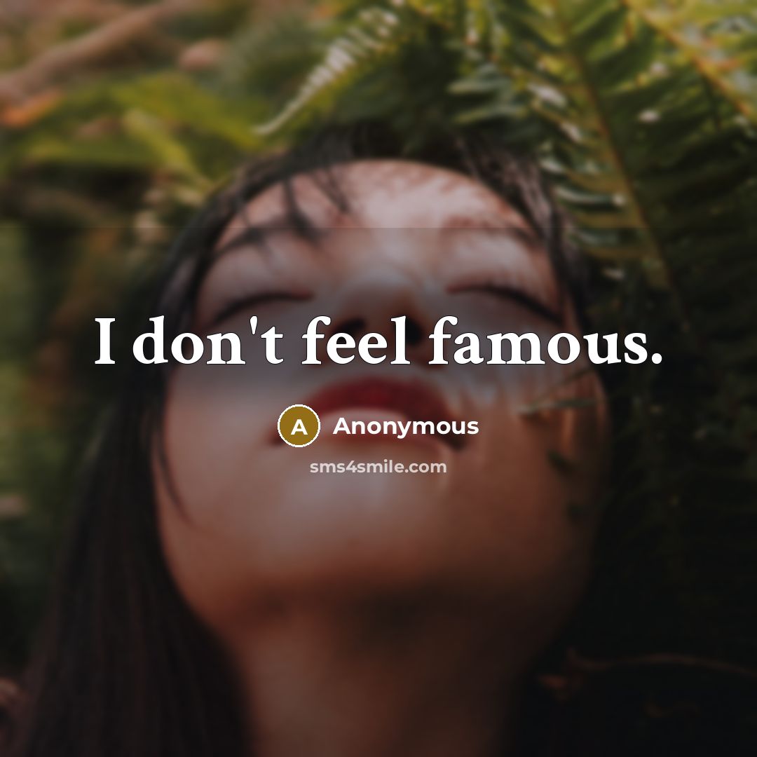 “I don't feel famous.…” quote by Anonymous