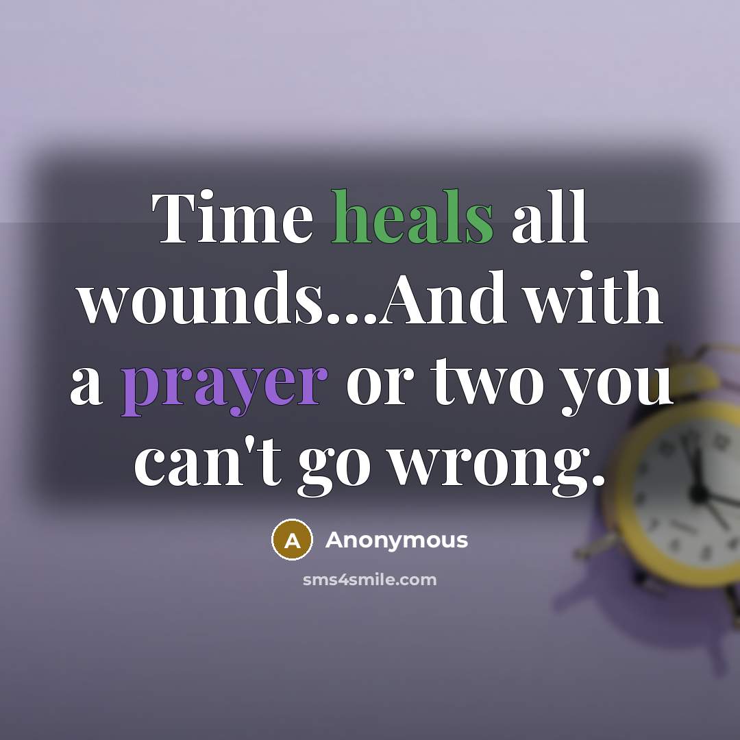 “Time heals all wounds...And with a prayer or two you can't go wrong.” quote by Anonymous