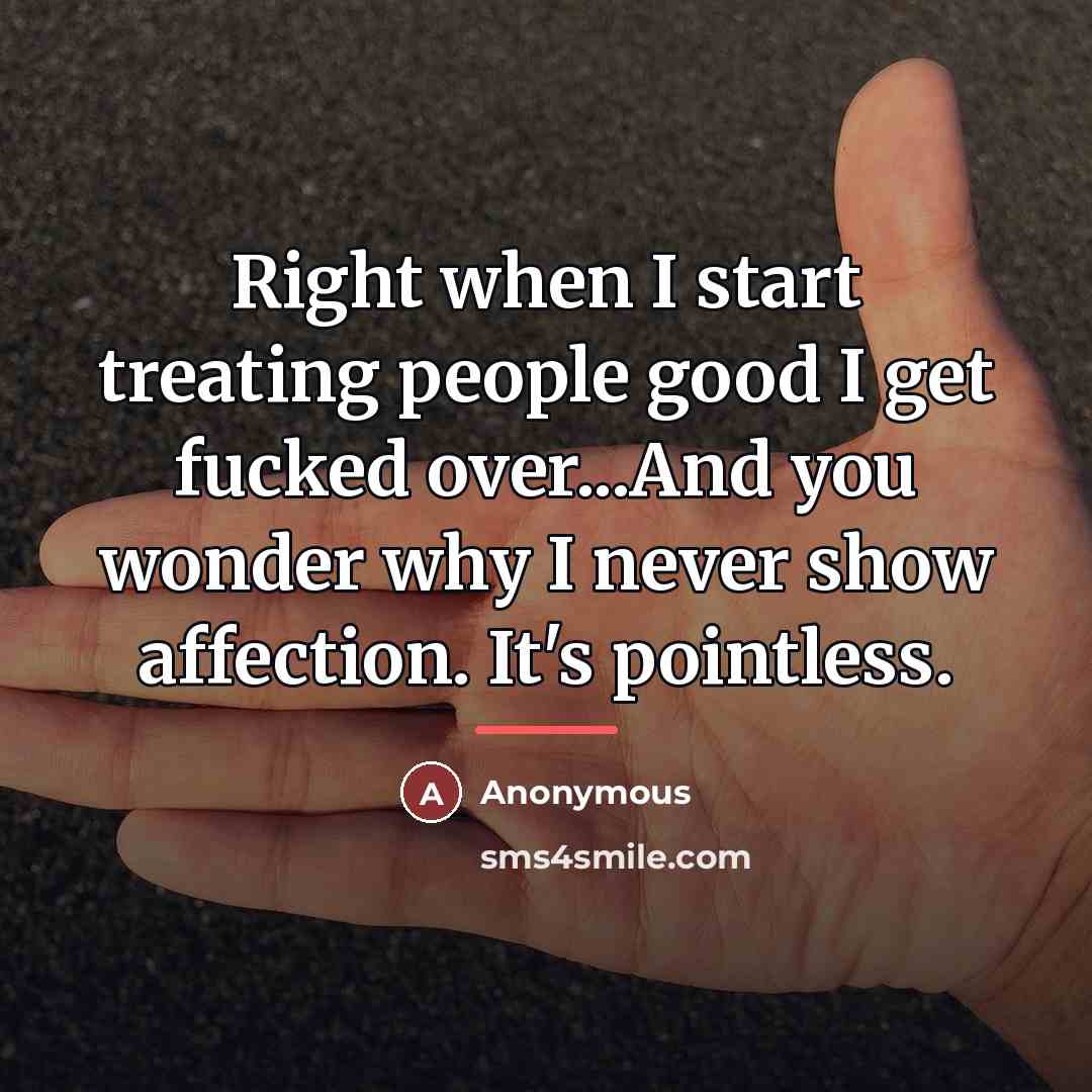 “Right when I start treating people good I get fucked…” quote by Anonymous