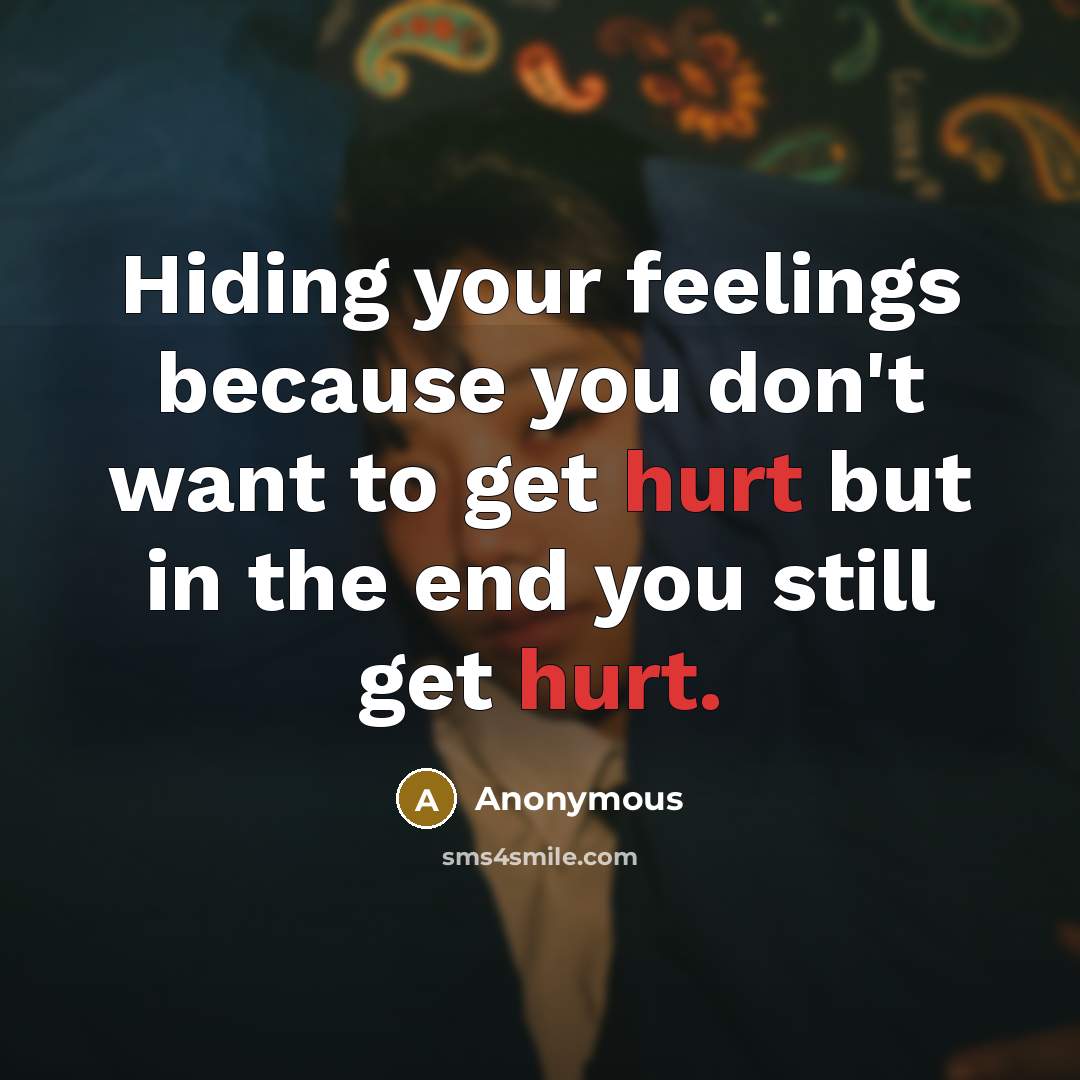 “Hiding your feelings because you don't want to get hurt but in the end you still get hurt.” quote by Anonymous