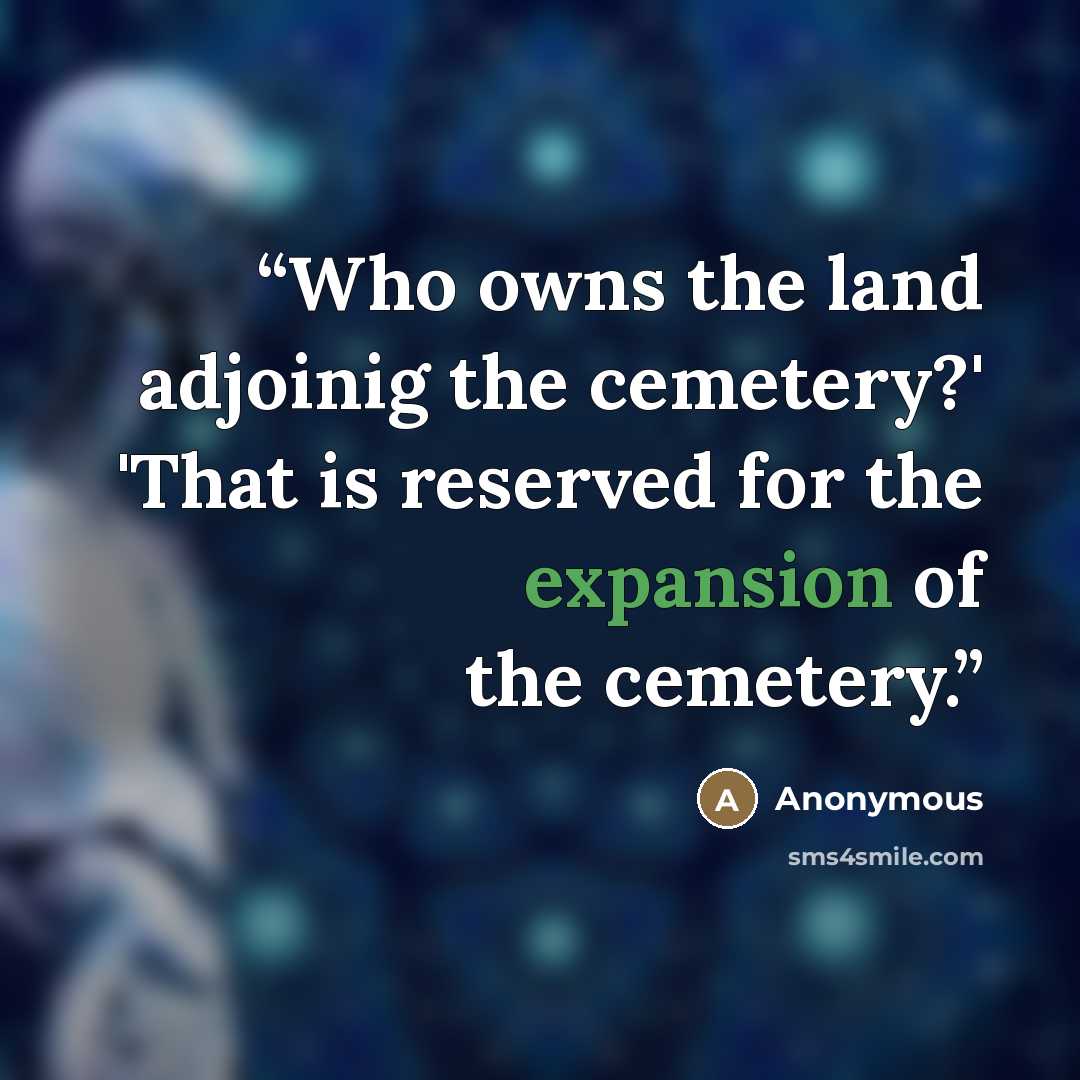 “Who owns the land adjoinig the cemetery?' 'That is reserved for the expansion of the cemetery.” quote by Anonymous