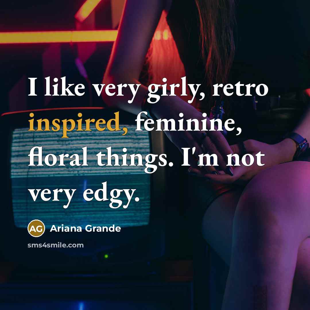 “I like very girly, retro inspired, feminine, floral things. I'm…” quote by Ariana Grande