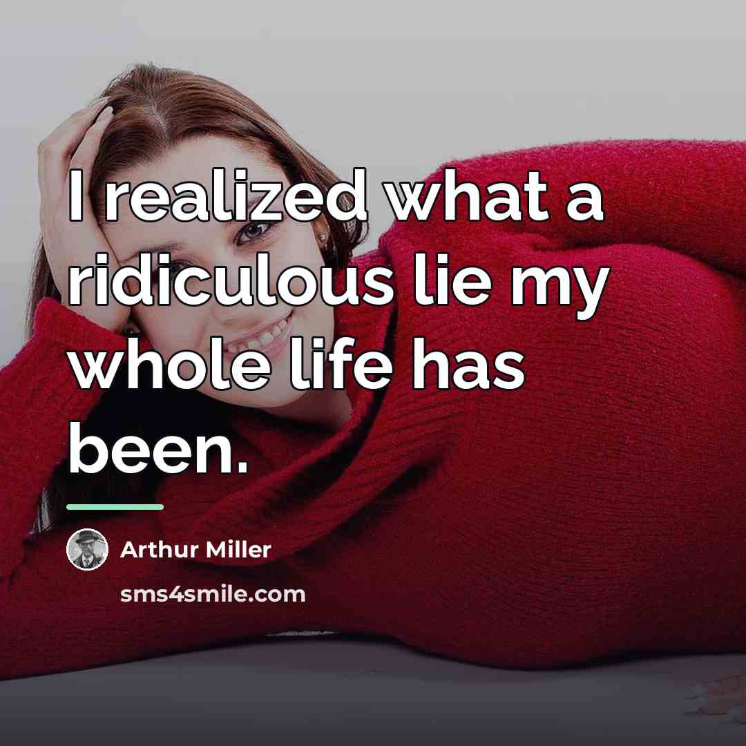 “I realized what a ridiculous lie my whole life has…” quote by Arthur Miller