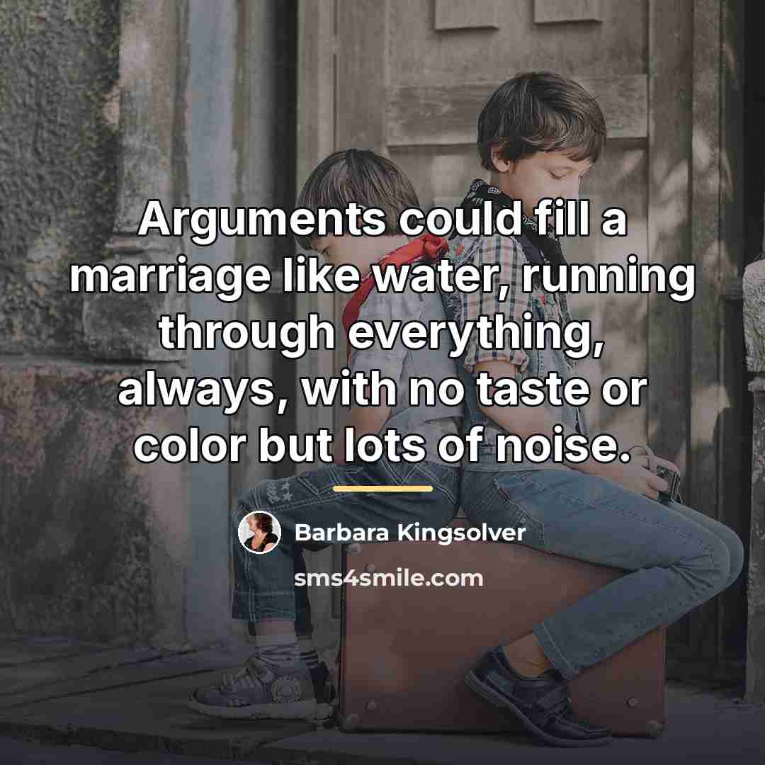 “Arguments could fill a marriage like water, running through everything,…” quote by Barbara Kingsolver
