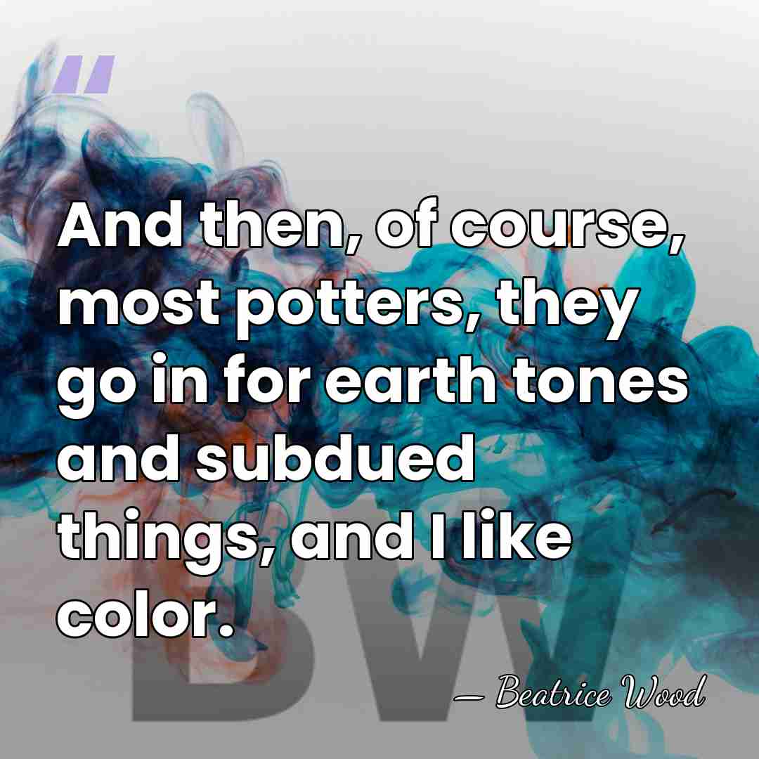 And then, of course, most potters, they go in for earth tones&hellip; - Beatrice Wood