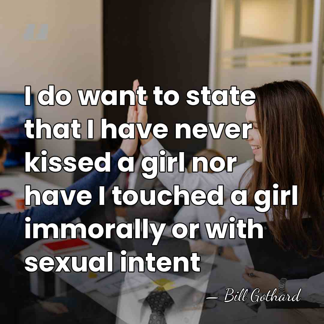 I do want to state that I have never kissed a girl&hellip; - Bill Gothard