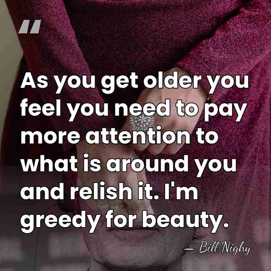 As you get older you feel you need to pay more attention&hellip; - Bill Nighy