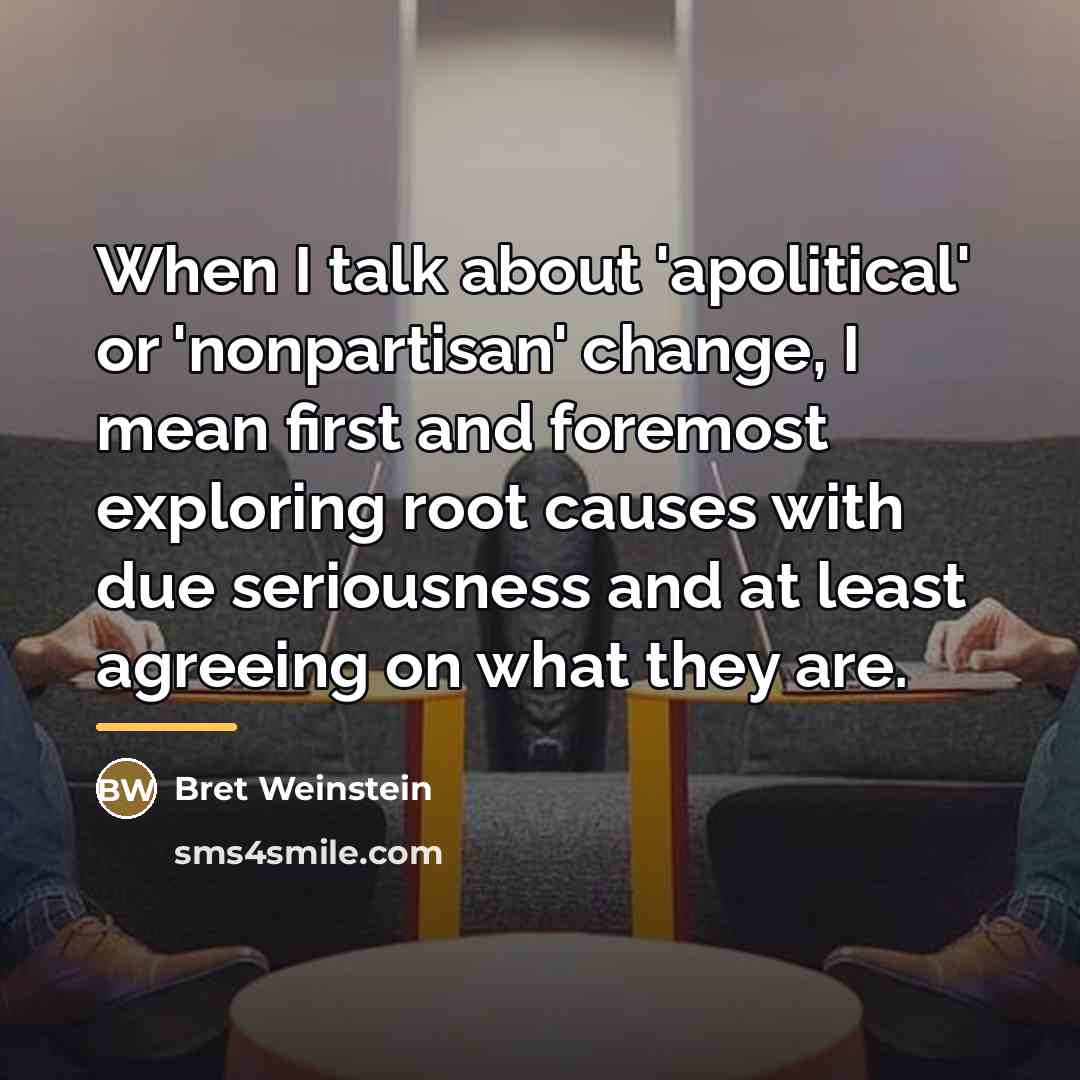 “When I talk about 'apolitical' or 'nonpartisan' change, I mean…” quote by Bret Weinstein