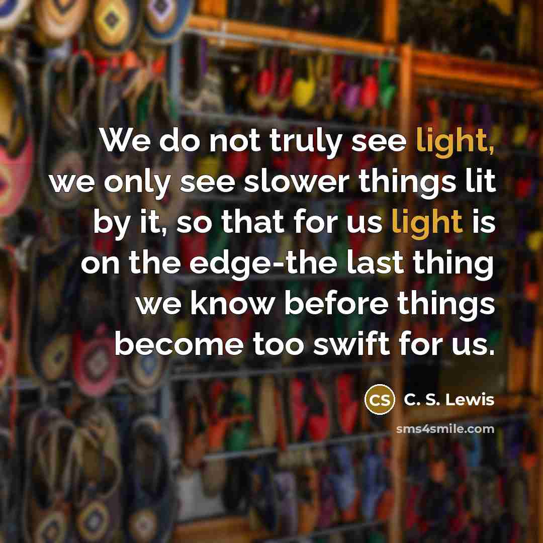 “We do not truly see light, we only see slower…” quote by C. S. Lewis