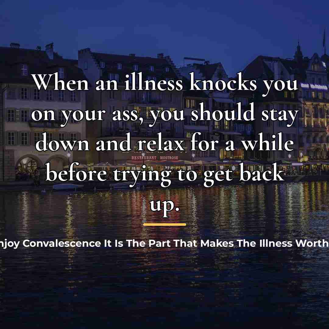 “When an illness knocks you on your ass, you should…” quote by Candea Core-Starke I Enjoy Convalescence It Is The Part That Makes The Illness Worthwhile George Bernard Shaw