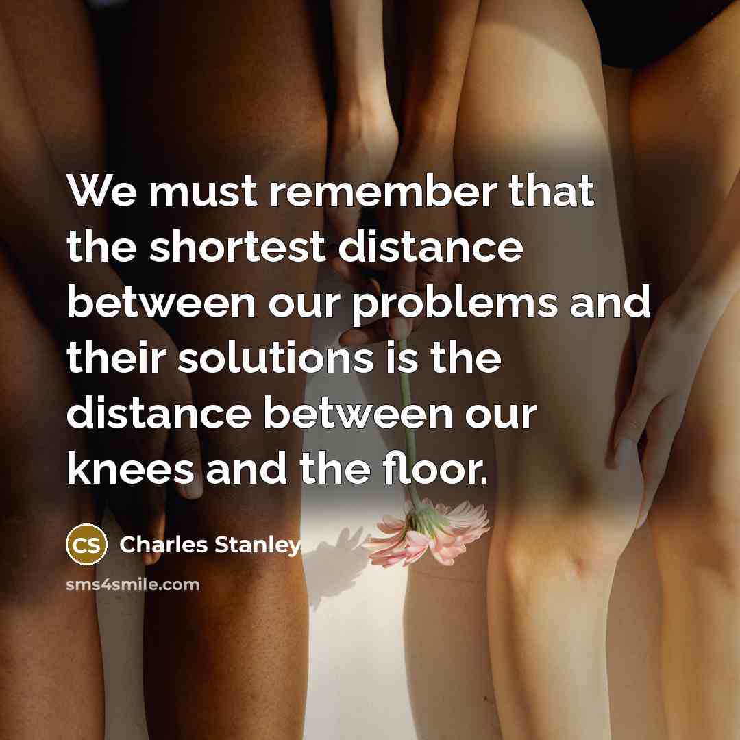 “We must remember that the shortest distance between our problems…” quote by Charles Stanley
