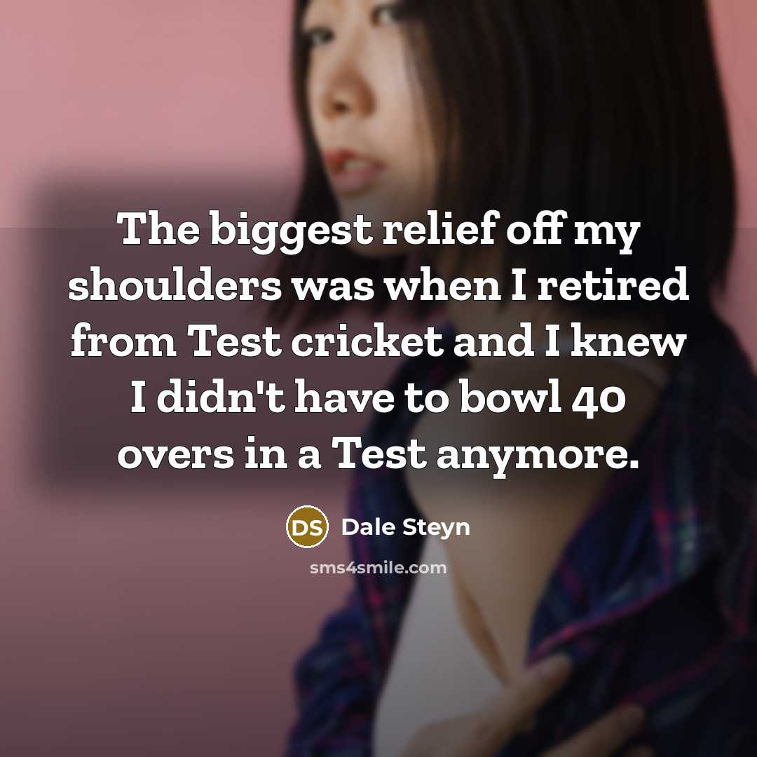 “The biggest relief off my shoulders was when I retired…” quote by Dale Steyn