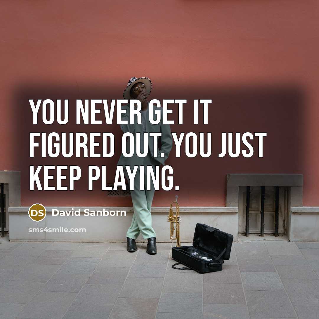 “You never get it figured out. You just keep playing.…” quote by David Sanborn