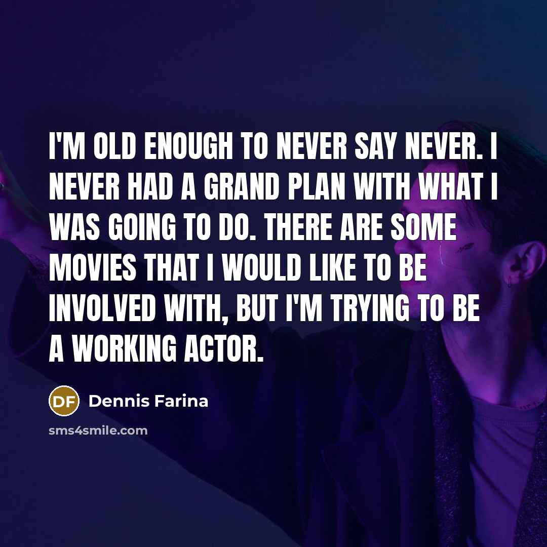 “I'm old enough to never say never. I never had…” quote by Dennis Farina