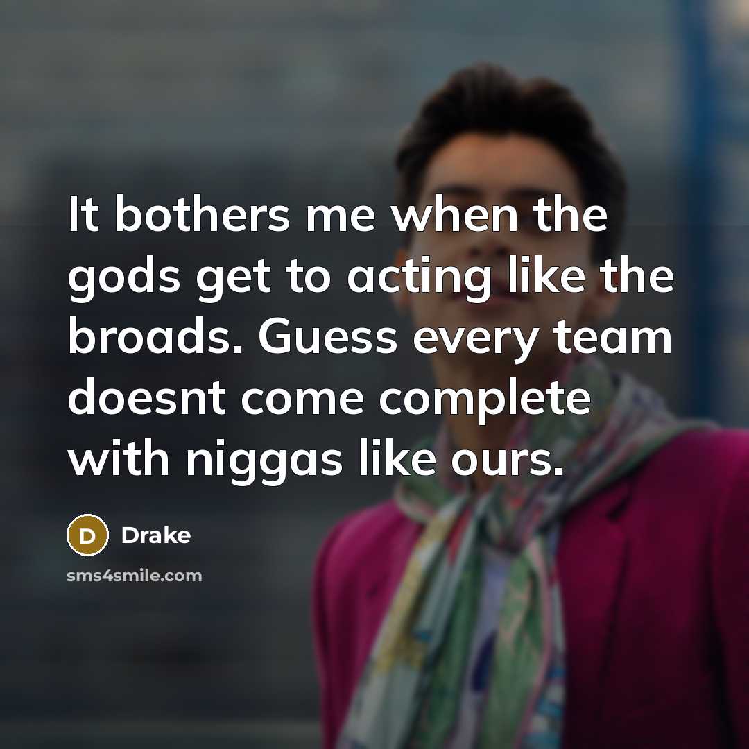 “It bothers me when the gods get to acting like…” quote by Drake