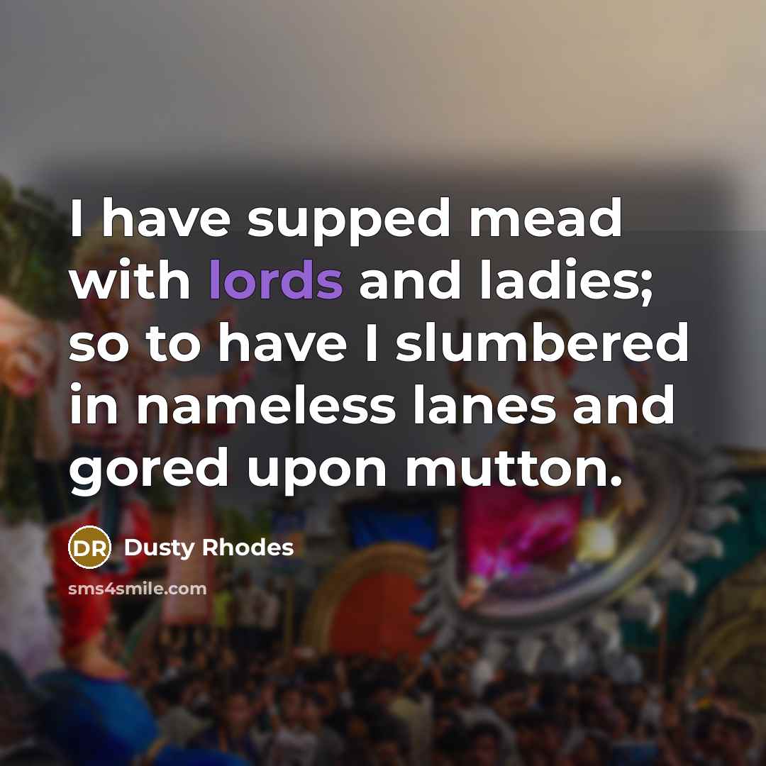 “I have supped mead with lords and ladies; so to…” quote by Dusty Rhodes