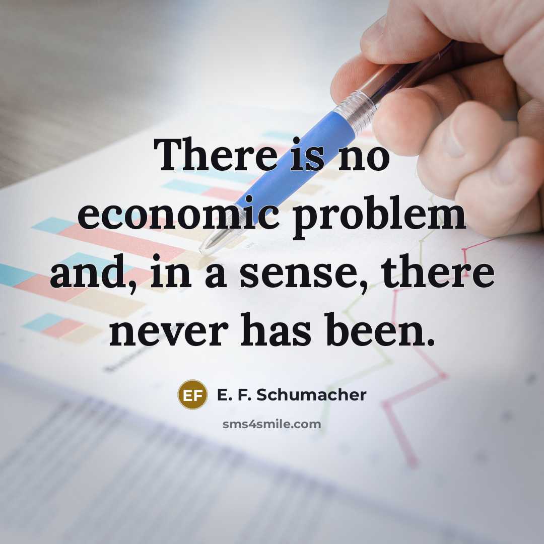 “There is no economic problem and, in a sense, there…” quote by E. F. Schumacher