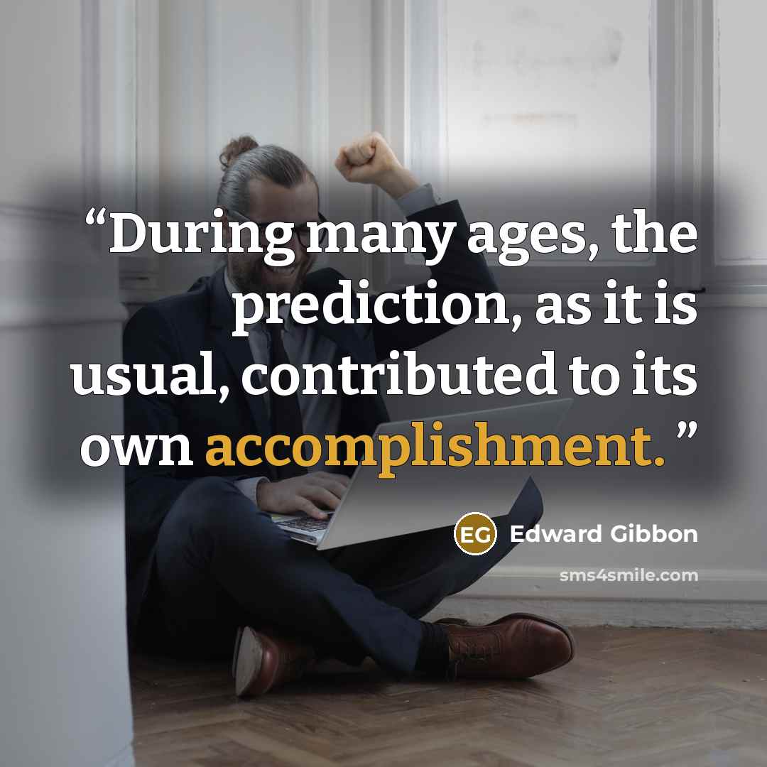 “During many ages, the prediction, as it is usual, contributed to its own accomplishment.” quote by Edward Gibbon