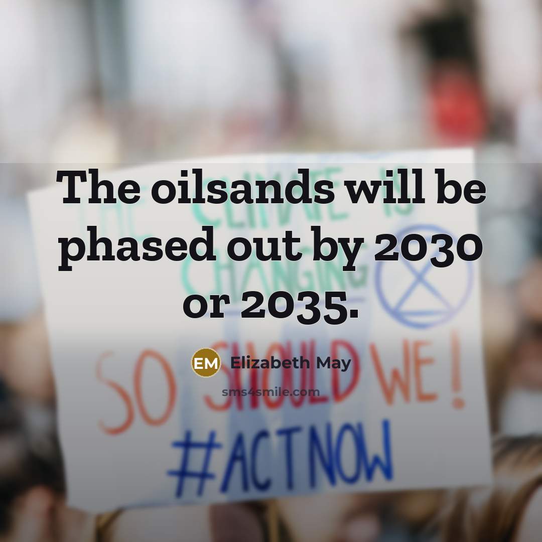 “The oilsands will be phased out by 2030 or 2035.” quote by Elizabeth May