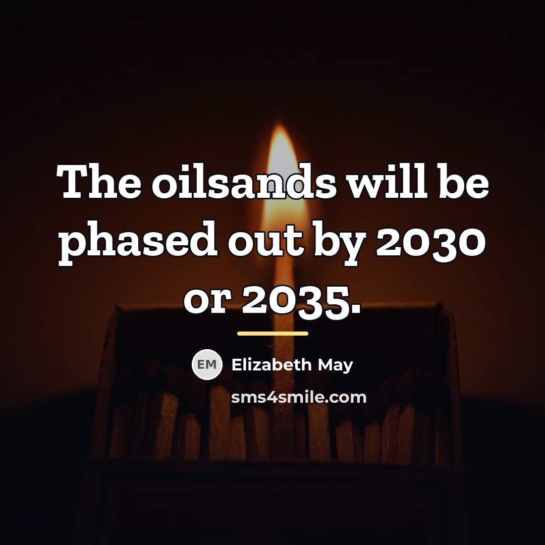 “The oilsands will be phased out by 2030 or 2035.…” quote by Elizabeth May
