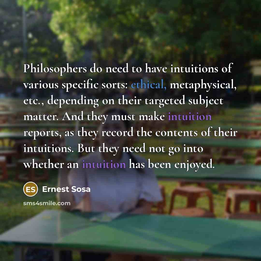 “Philosophers do need to have intuitions of various specific sorts:…” quote by Ernest Sosa