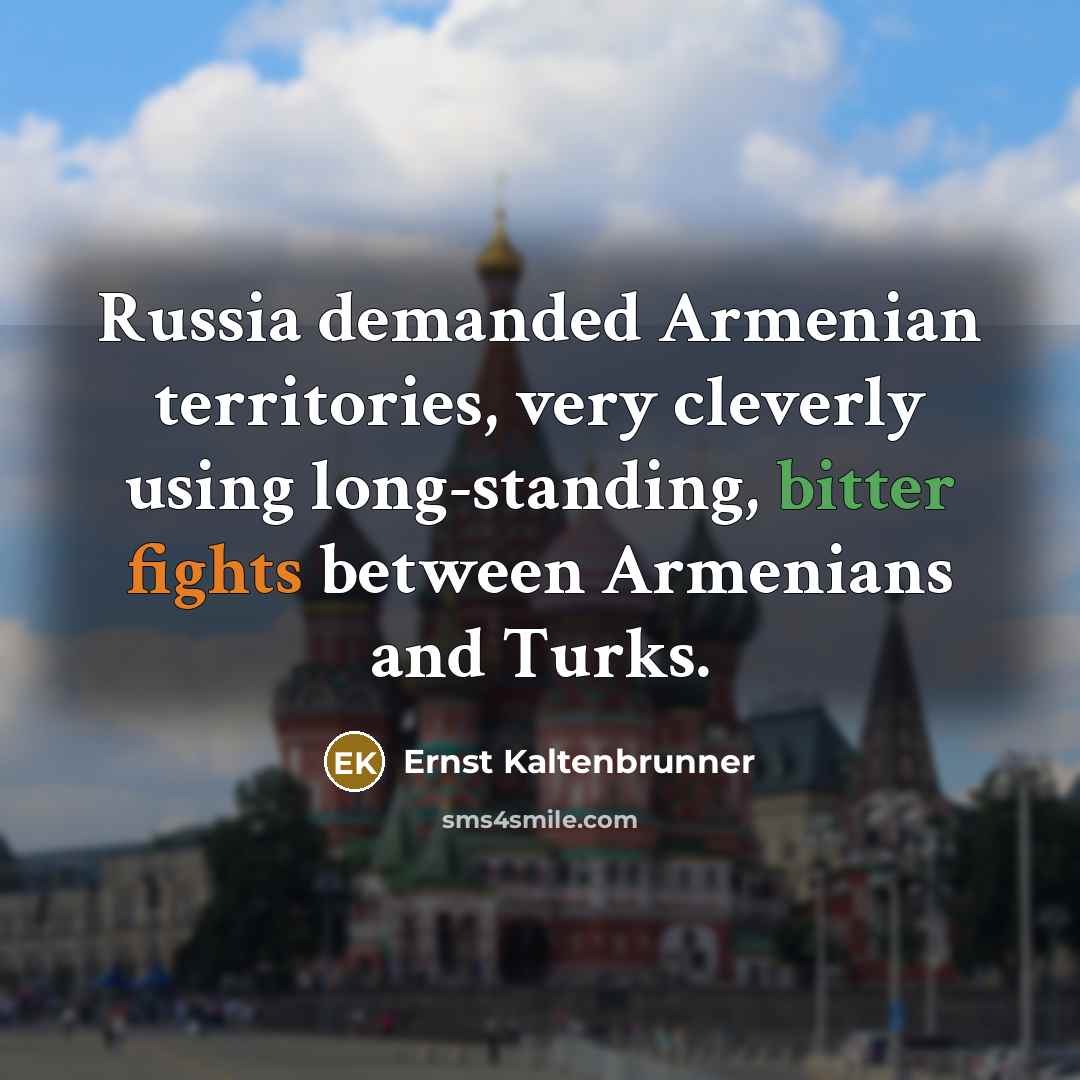 “Russia demanded Armenian territories, very cleverly using long-standing, bitter fights…” quote by Ernst Kaltenbrunner