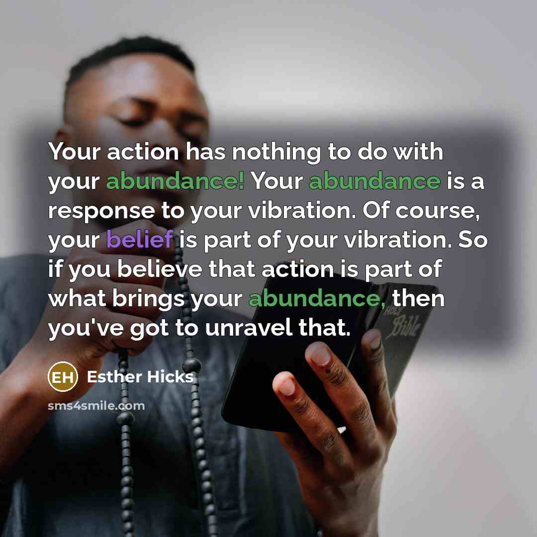 “Your action has nothing to do with your abundance! Your…” quote by Esther Hicks