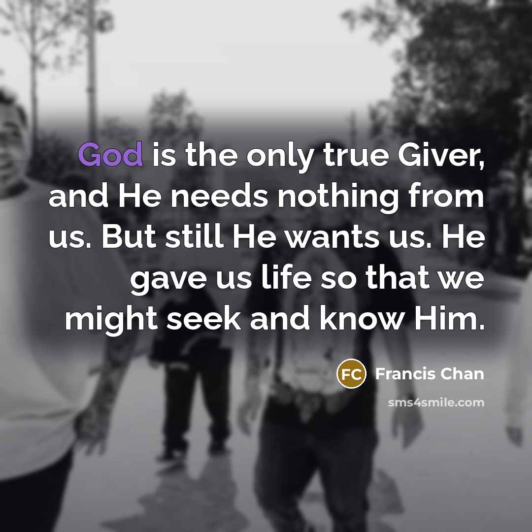“God is the only true Giver, and He needs nothing…” quote by Francis Chan
