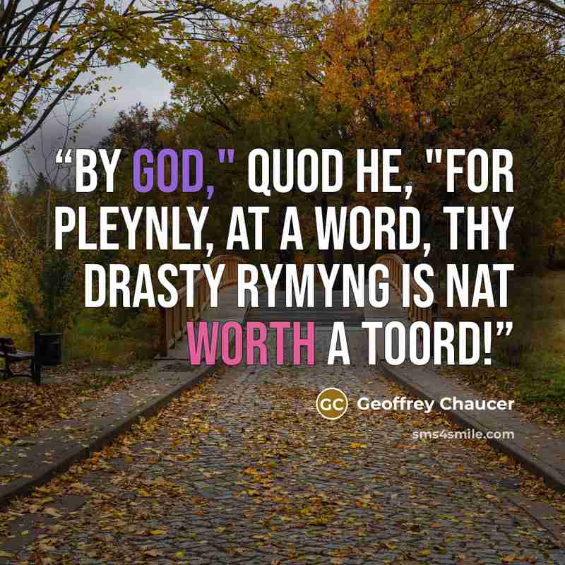 “By God," quod he, "for pleynly, at a word, Thy drasty rymyng is nat worth a toord!” quote by Geoffrey Chaucer