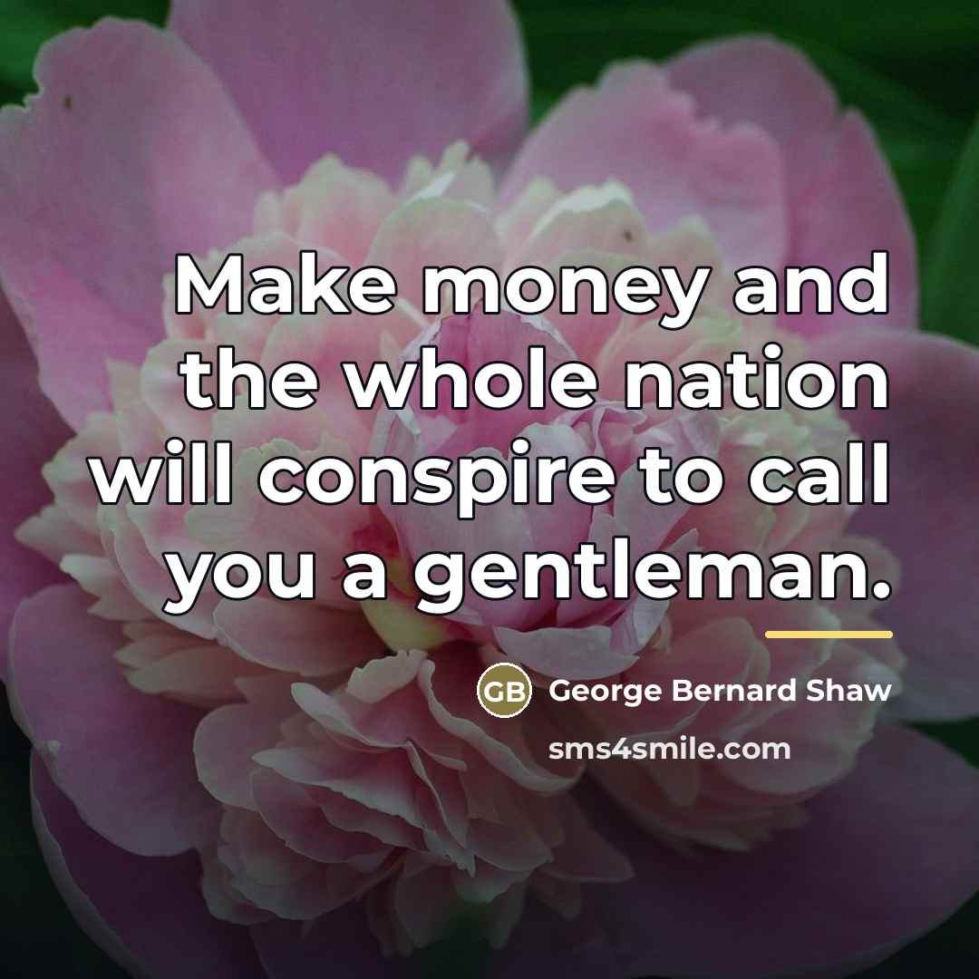 “Make money and the whole nation will conspire to call…” quote by George Bernard Shaw