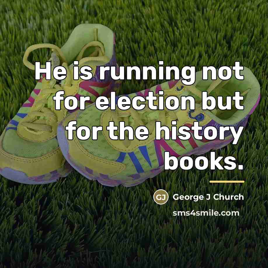 “He is running not for election but for the history…” quote by George J Church
