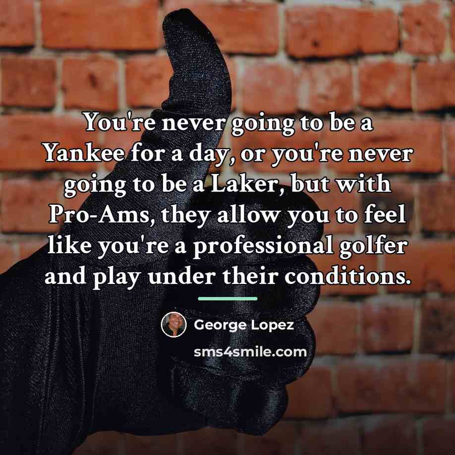 “You're never going to be a Yankee for a day,…” quote by George Lopez
