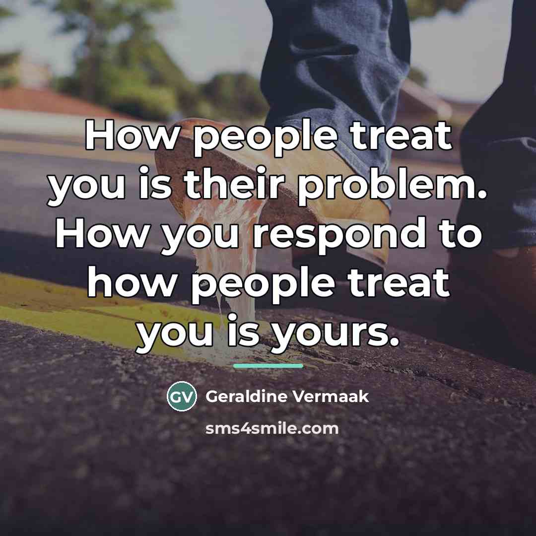 “How people treat you is their problem. How you respond…” quote by Geraldine Vermaak