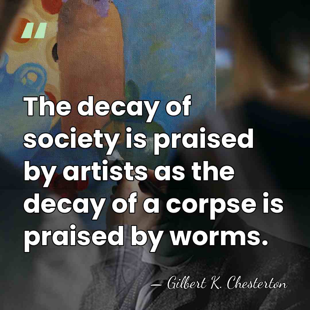 The decay of society is praised by artists as the decay of&hellip; - Gilbert K. Chesterton
