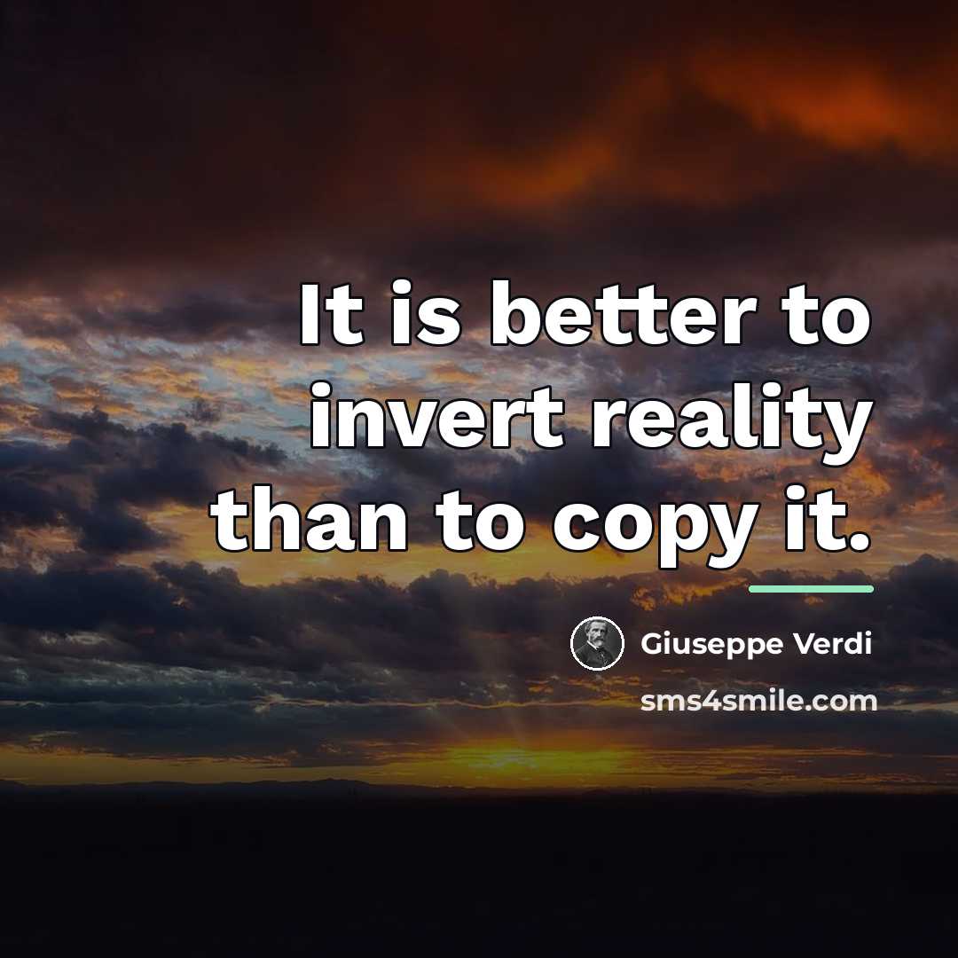 “It is better to invert reality than to copy it.…” quote by Giuseppe Verdi