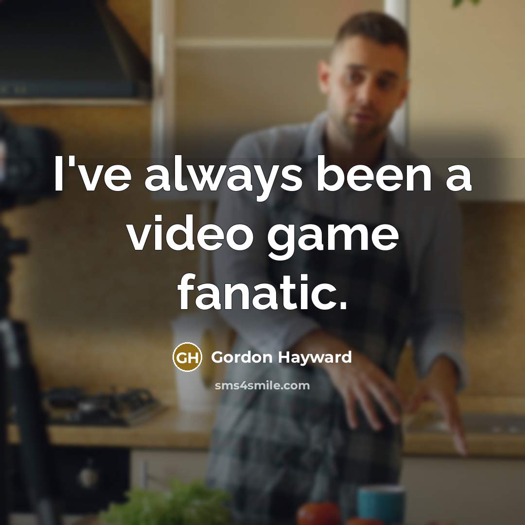 “I've always been a video game fanatic.…” quote by Gordon Hayward