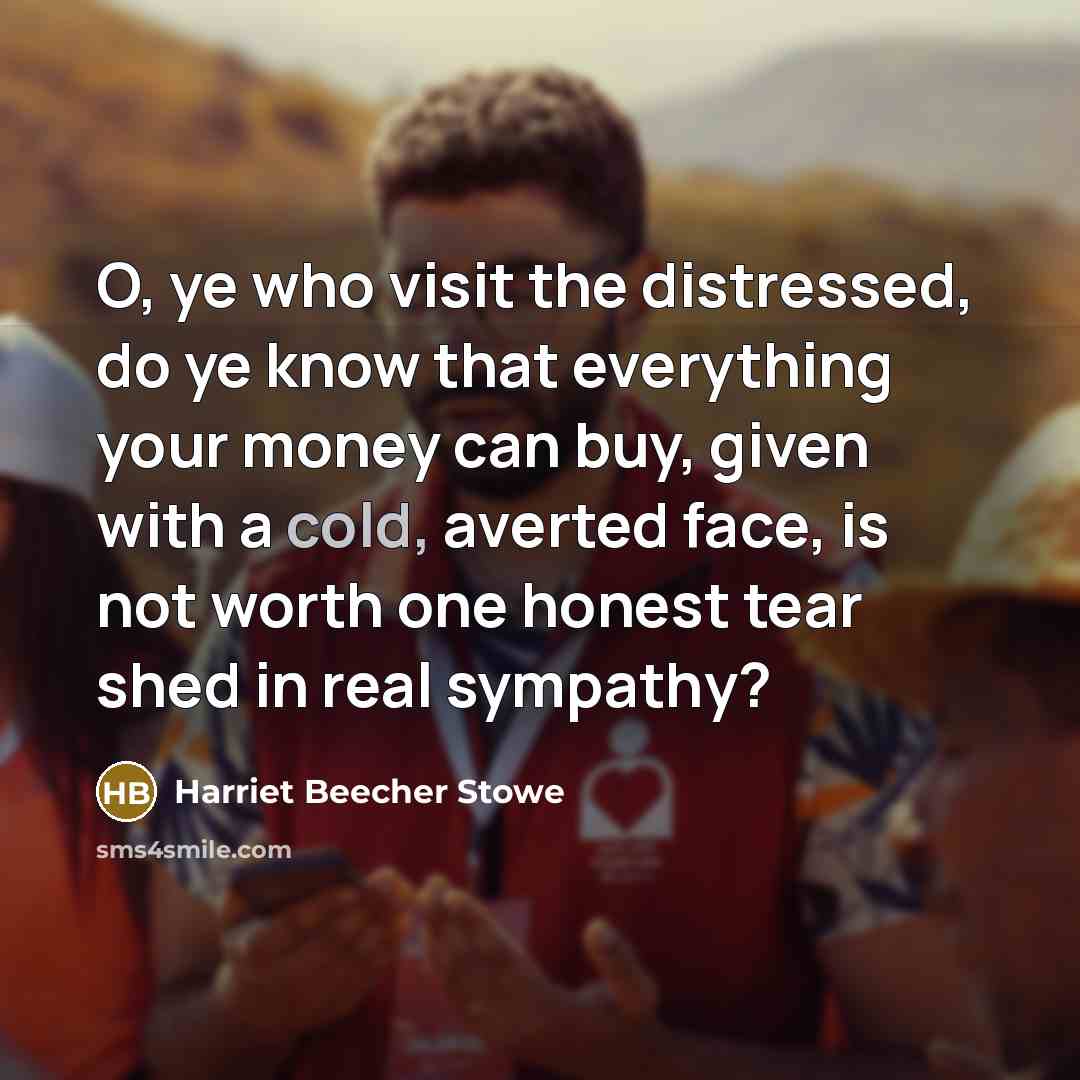 “O, ye who visit the distressed, do ye know that…” quote by Harriet Beecher Stowe