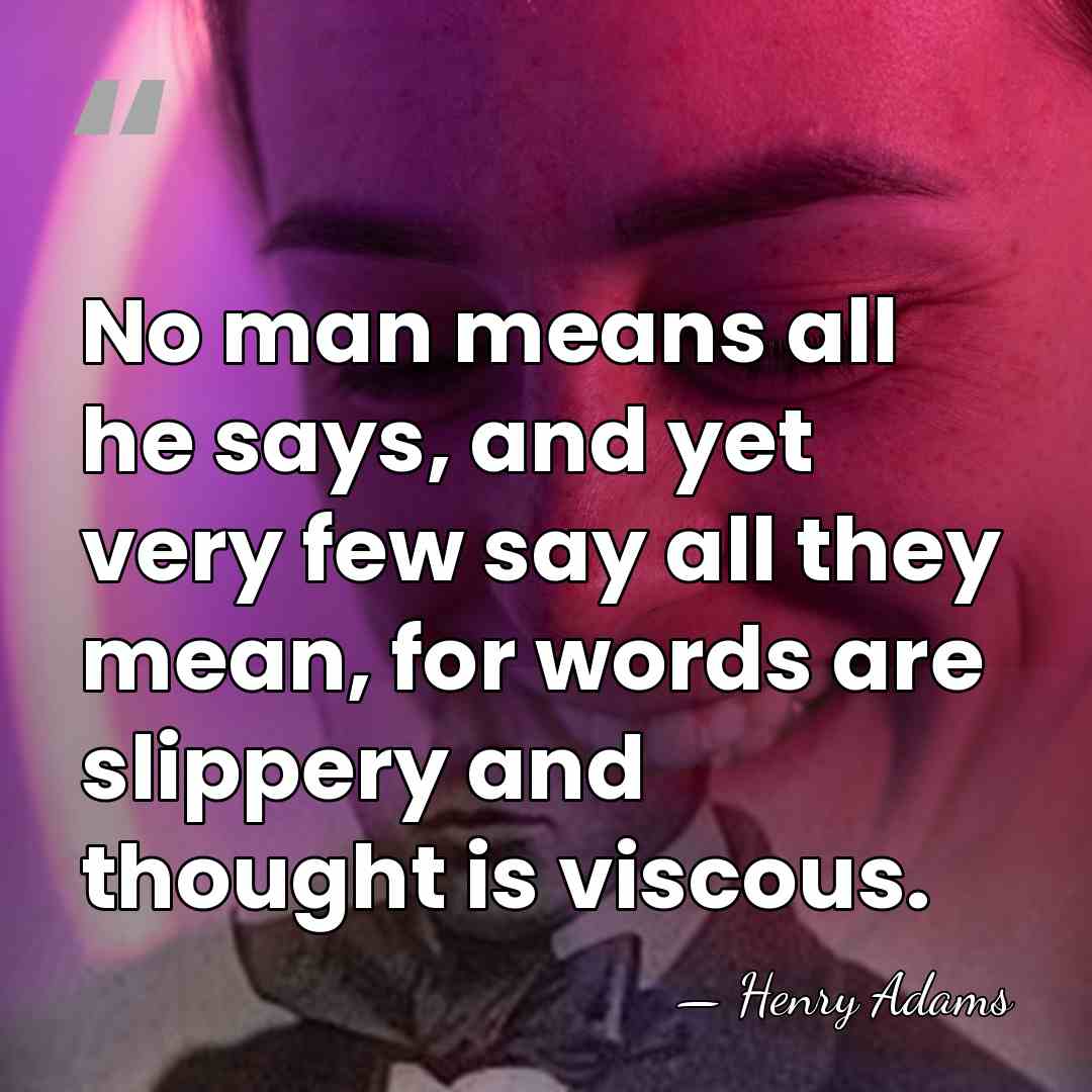No man means all he says, and yet very few say all&hellip; - Henry Adams