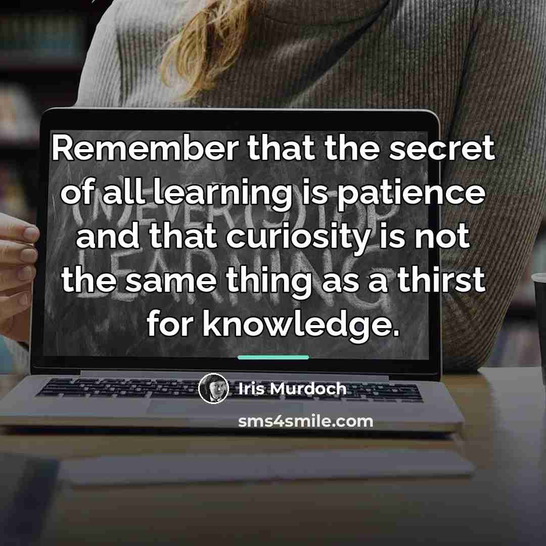 “Remember that the secret of all learning is patience and…” quote by Iris Murdoch