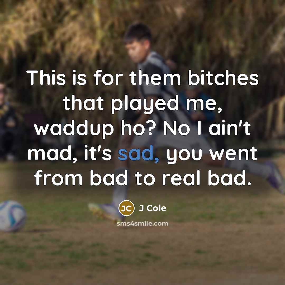 “This is for them bitches that played me, waddup ho?…” quote by J Cole