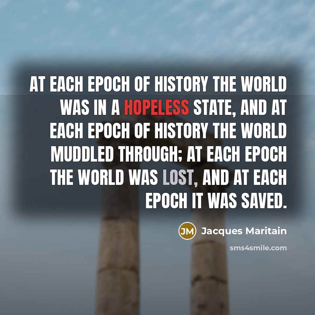 “At each epoch of history the world was in a…” quote by Jacques Maritain