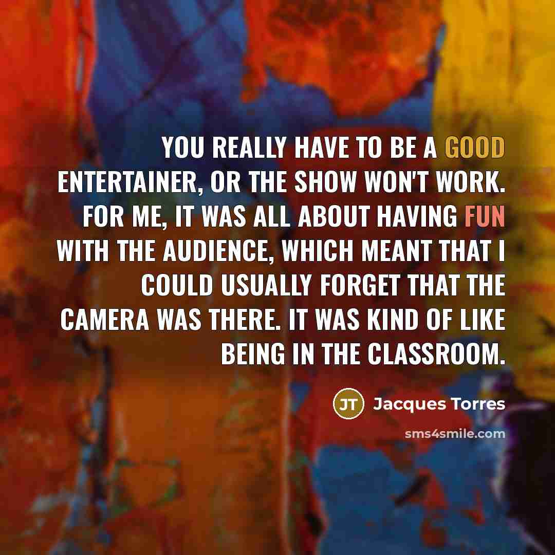 “You really have to be a good entertainer, or the…” quote by Jacques Torres