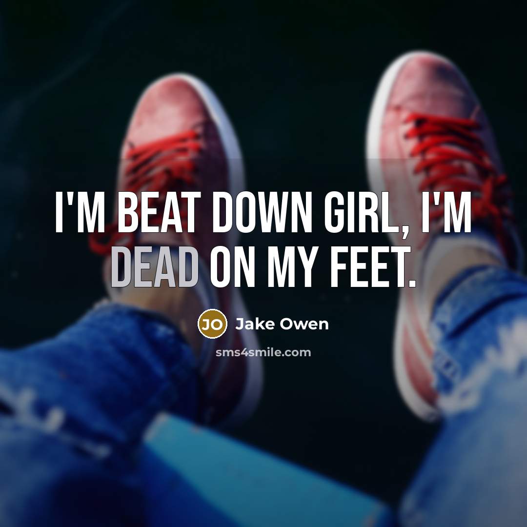 “I'm beat down girl, I'm dead on my feet.” quote by Jake Owen